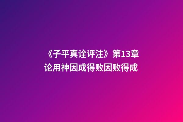 《子平真诠评注》第13章论用神因成得败因败得成