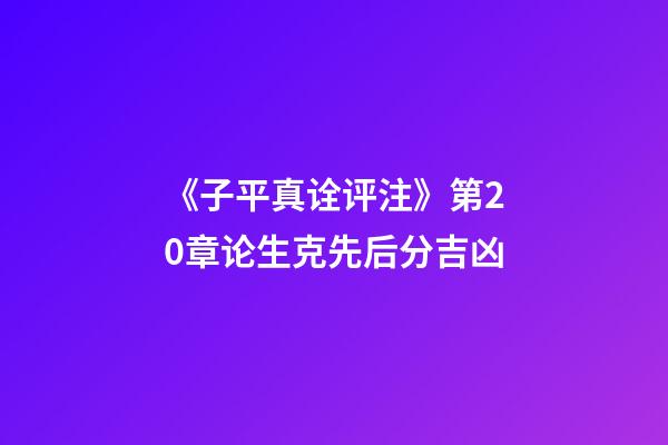 《子平真诠评注》第20章论生克先后分吉凶