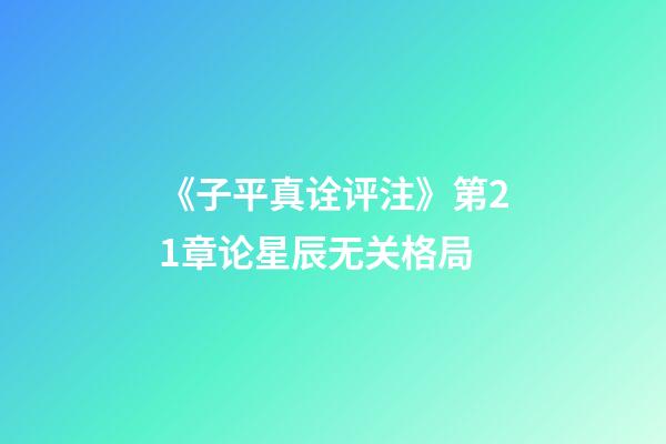 《子平真诠评注》第21章论星辰无关格局