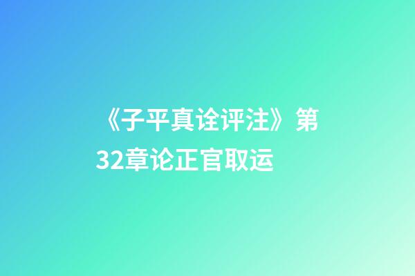 《子平真诠评注》第32章论正官取运