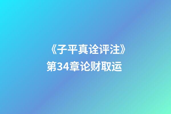 《子平真诠评注》第34章论财取运