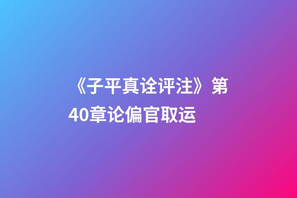 《子平真诠评注》第40章论偏官取运