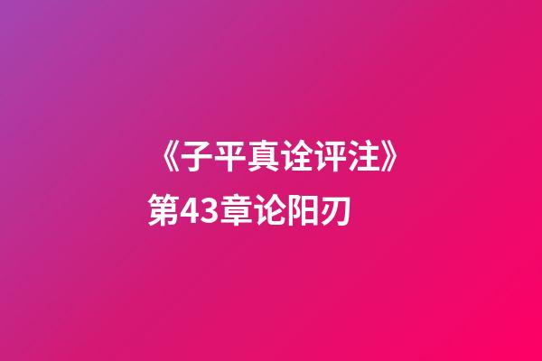 《子平真诠评注》第43章论阳刃