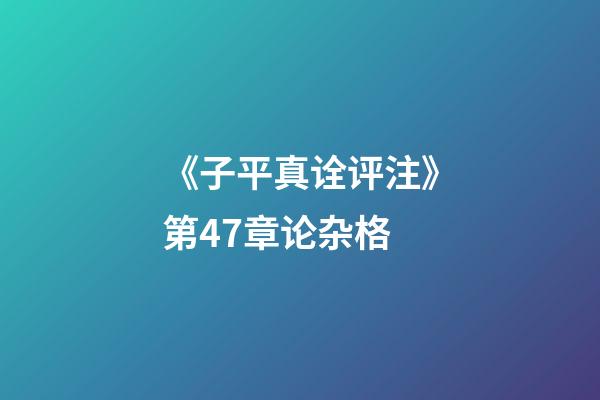 《子平真诠评注》第47章论杂格