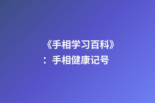 《手相学习百科》：手相健康记号