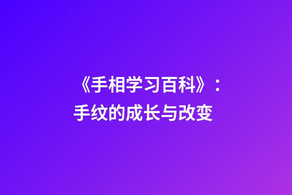 《手相学习百科》：手纹的成长与改变