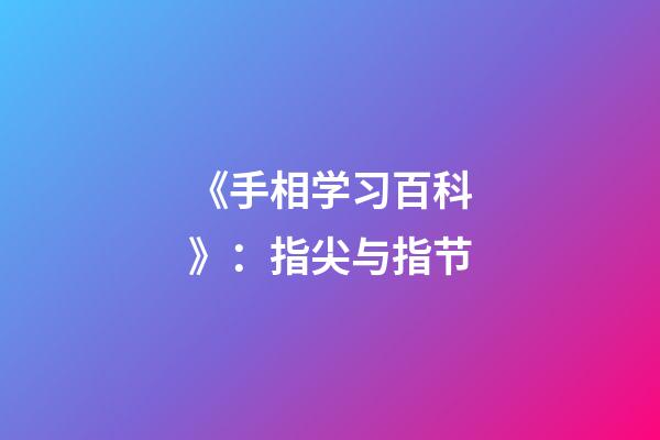 《手相学习百科》：指尖与指节