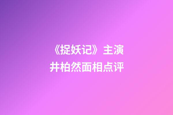《捉妖记》主演井柏然面相点评