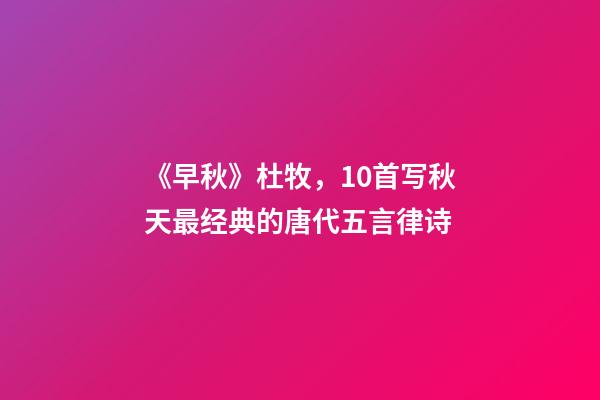 《早秋》杜牧，10首写秋天最经典的唐代五言律诗-第1张-观点-玄机派