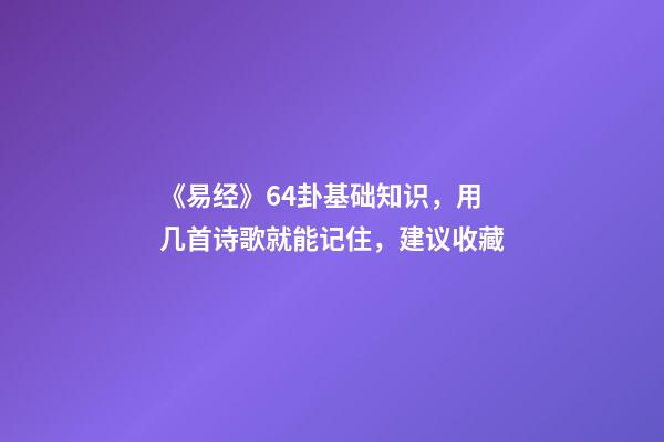 《易经》64卦基础知识，用几首诗歌就能记住，建议收藏
