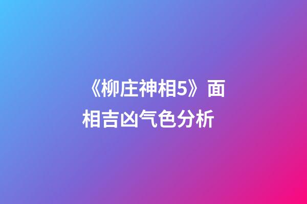 《柳庄神相5》面相吉凶气色分析