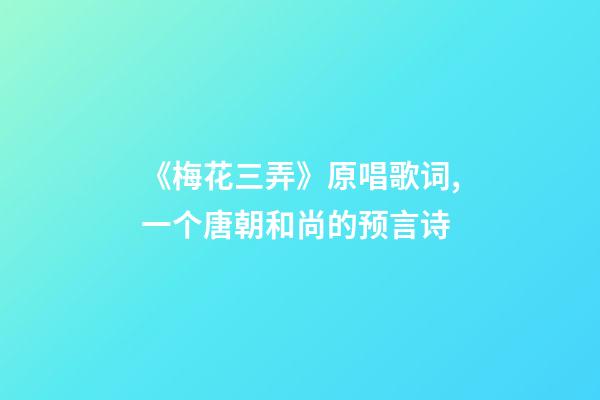 《梅花三弄》原唱歌词,一个唐朝和尚的预言诗-第1张-观点-玄机派
