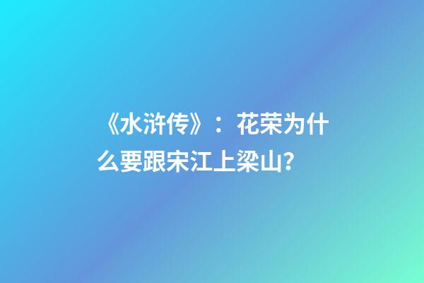 《水浒传》：花荣为什么要跟宋江上梁山？-第1张-观点-玄机派