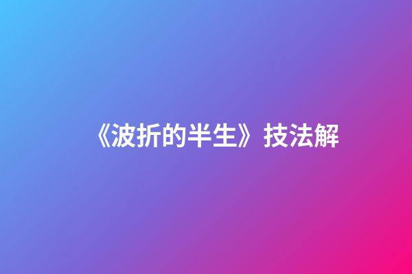《波折的半生》技法解
