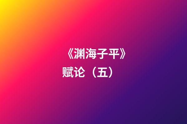 《渊海子平》赋论（五）