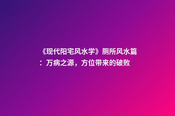 《现代阳宅风水学》厕所风水篇：万病之源，方位带来的破败