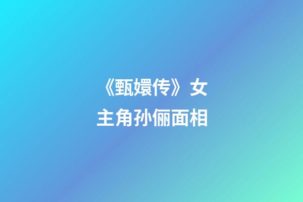 《甄嬛传》女主角孙俪面相