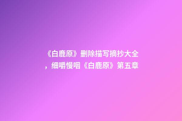 《白鹿原》删除描写摘抄大全，细嚼慢咽《白鹿原》第五章-第1张-观点-玄机派