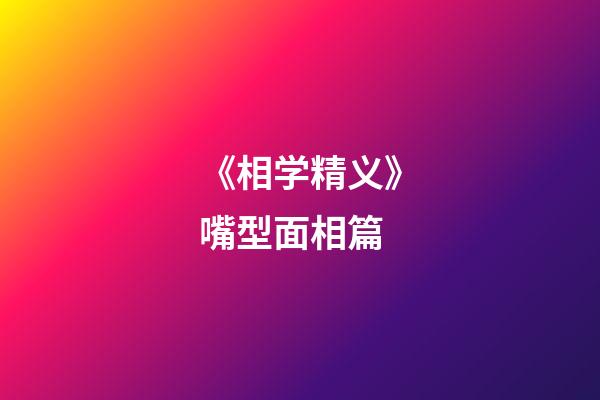《相学精义》嘴型面相篇