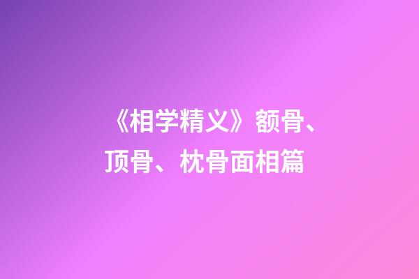 《相学精义》额骨、顶骨、枕骨面相篇