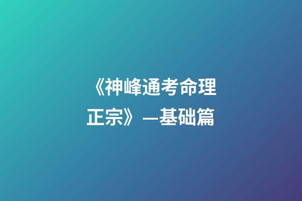《神峰通考命理正宗》—基础篇