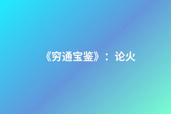 《穷通宝鉴》：论火