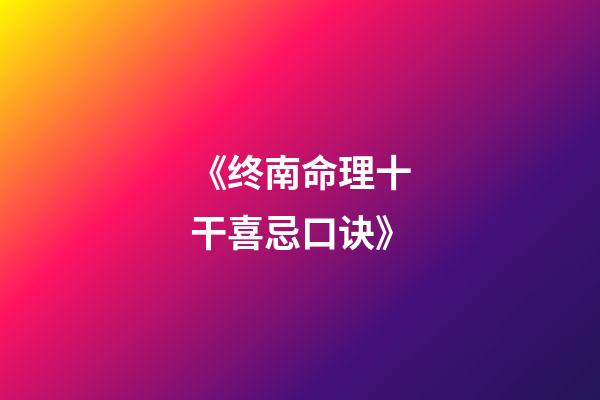 《终南命理十干喜忌口诀》