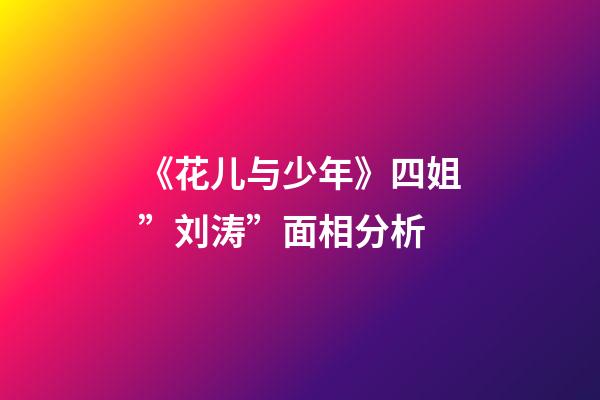 《花儿与少年》四姐”刘涛”面相分析