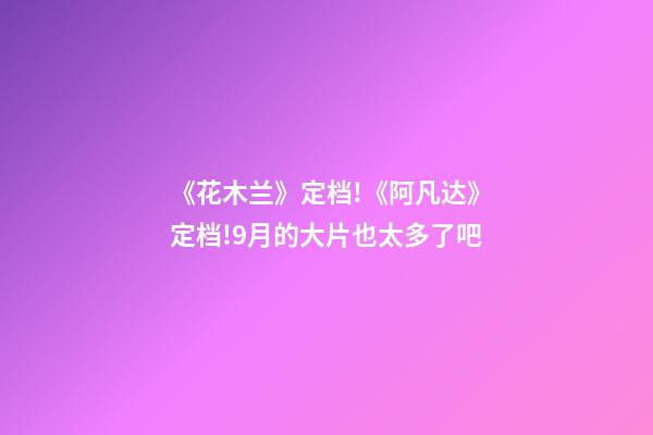 《花木兰》定档!《阿凡达》定档!9月的大片也太多了吧-第1张-观点-玄机派