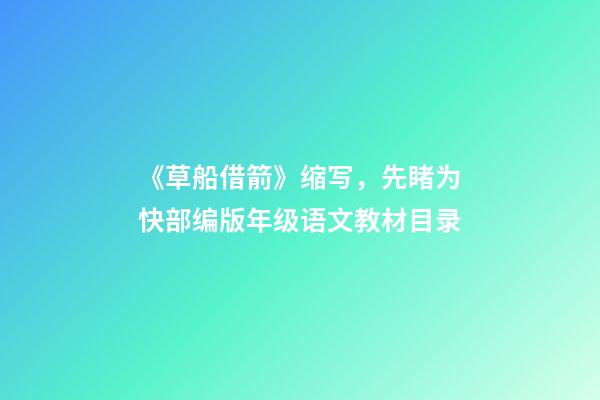 《草船借箭》缩写，先睹为快部编版(4-6)年级语文教材目录-第1张-观点-玄机派