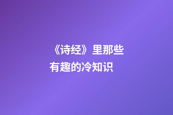 《诗经》里那些有趣的冷知识-第1张-观点-玄机派