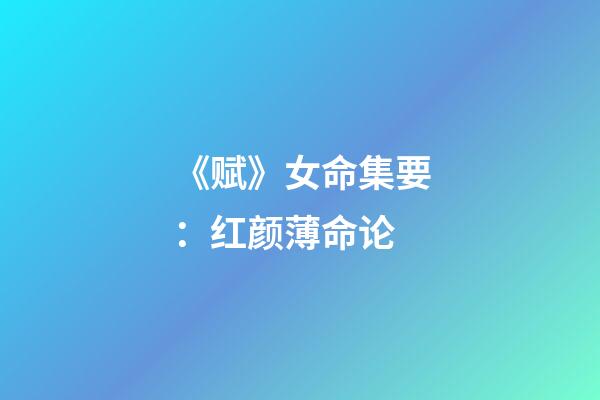 《赋》女命集要：红颜薄命论