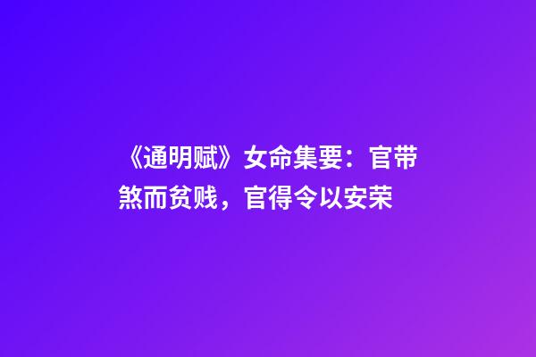 《通明赋》女命集要：官带煞而贫贱，官得令以安荣