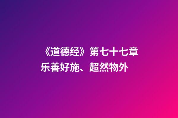 《道德经》第七十七章乐善好施、超然物外-第1张-观点-玄机派