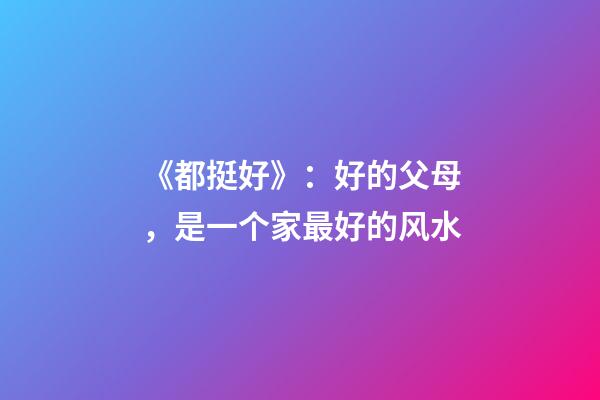 《都挺好》：好的父母，是一个家最好的风水