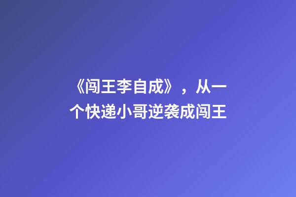 《闯王李自成》，从一个快递小哥逆袭成闯王-第1张-观点-玄机派