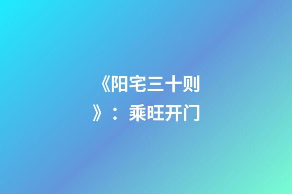 《阳宅三十则》：乘旺开门