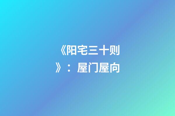 《阳宅三十则》：屋门屋向