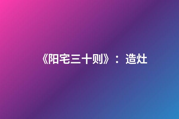 《阳宅三十则》：造灶