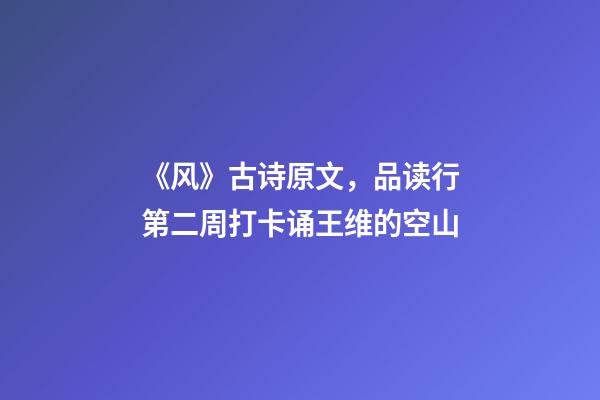 《风》古诗原文，品读行第二周打卡诵王维的空山-第1张-观点-玄机派