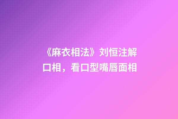 《麻衣相法》刘恒注解口相，看口型嘴唇面相