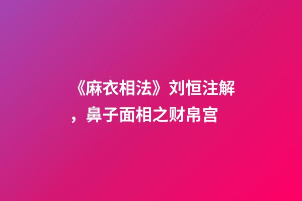 《麻衣相法》刘恒注解，鼻子面相之财帛宫