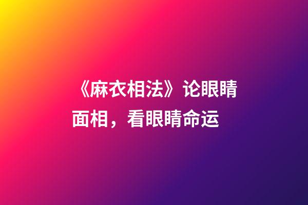 《麻衣相法》论眼睛面相，看眼睛命运