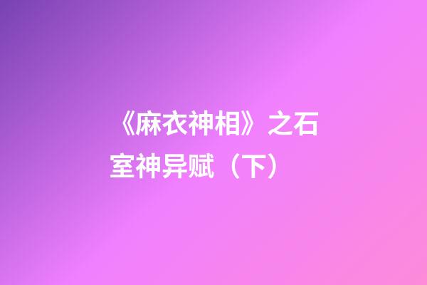 《麻衣神相》之石室神异赋（下）
