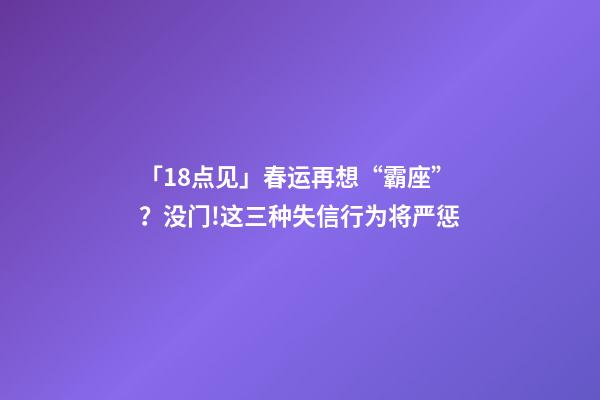 「18点见」春运再想“霸座”？没门!这三种失信行为将严惩-第1张-观点-玄机派