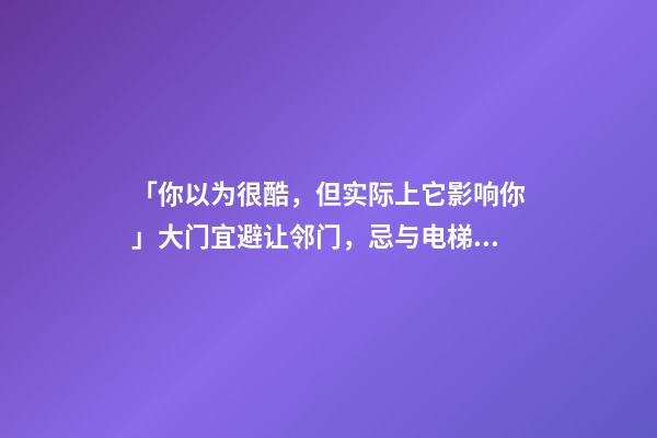「你以为很酷，但实际上它影响你」大门宜避让邻门，忌与电梯门相对
