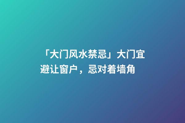 「大门风水禁忌」大门宜避让窗户，忌对着墙角
