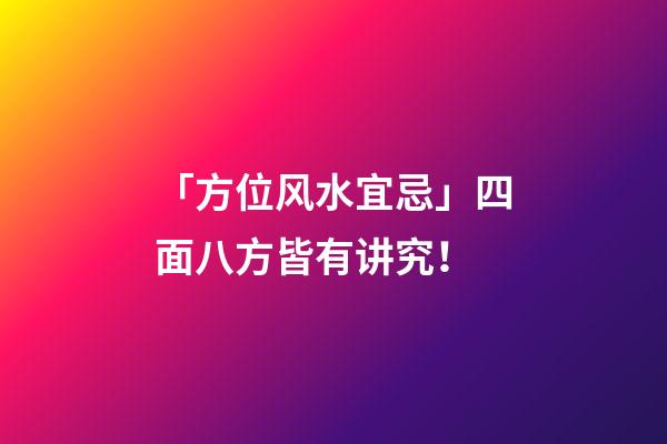「方位风水宜忌」四面八方皆有讲究！