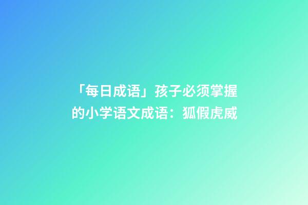 「每日成语」孩子必须掌握的小学语文成语：狐假虎威-第1张-观点-玄机派