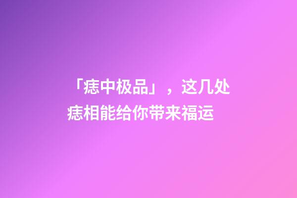 「痣中极品」，这几处痣相能给你带来福运